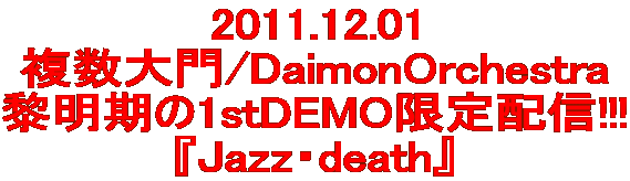 2011.12.01 複数大門/DaimonOrchestra 黎明期の1stDEMO限定配信!!! 『Jazz・death』